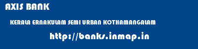 AXIS BANK  KERALA ERNAKULAM SEMI URBAN KOTHAMANGALAM  banks information 